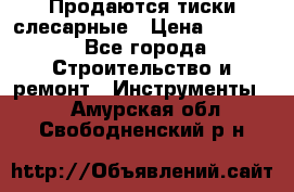 Продаются тиски слесарные › Цена ­ 3 000 - Все города Строительство и ремонт » Инструменты   . Амурская обл.,Свободненский р-н